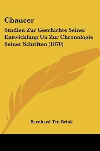 Chaucer: Studien Zur Geschichte Seiner Entwicklung Un Zur Chronologie Seiner Schriften (1870)