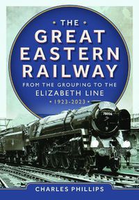 Cover image for The Great Eastern Railway - From the Grouping to the Elizabeth Line 1923-2023