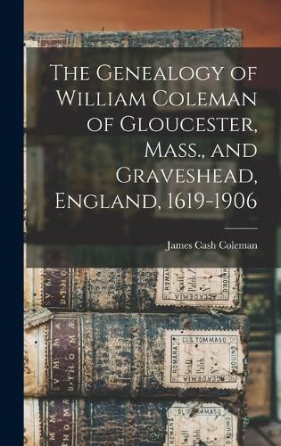 The Genealogy of William Coleman of Gloucester, Mass., and Graveshead, England, 1619-1906