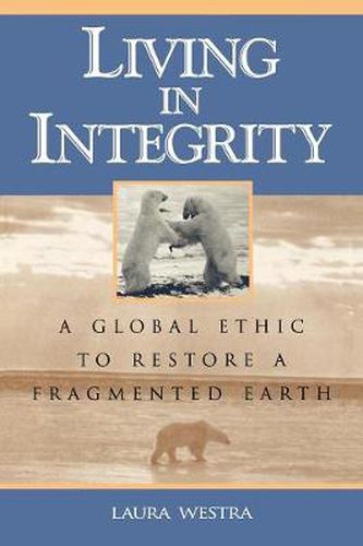 Cover image for Living in Integrity: A Global Ethic to Restore a Fragmented Earth