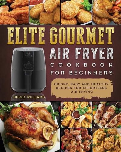 Cover image for Elite Gourmet Air Fryer Cookbook For Beginners: Crispy, Easy and Healthy Recipes For Effortless Air Frying