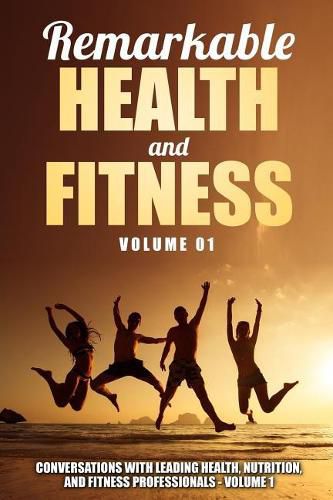 Remarkable Health and Fitness: Conversations With Leading Health, Nutrition and Fitness Professionals