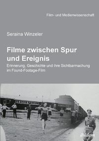 Cover image for Filme zwischen Spur und Ereignis. Erinnerung, Geschichte und ihre Sichtbarmachung im Found-Footage-Film