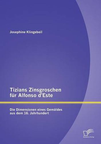 Cover image for Tizians Zinsgroschen fur Alfonso d'Este: Die Dimensionen eines Gemaldes aus dem 16. Jahrhundert