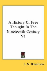 Cover image for A History of Free Thought in the Nineteenth Century V1