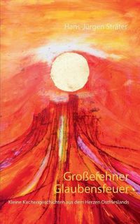 Cover image for Grossefehner Glaubensfeuer: Kleine Kirchengeschichten aus dem Herzen Ostfrieslands