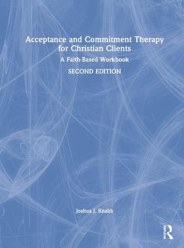 Acceptance and Commitment Therapy for Christian Clients: A Faith-Based WorkbookSecond Edition