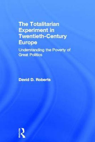 Cover image for The Totalitarian Experiment in Twentieth Century Europe: Understanding the Poverty of Great Politics