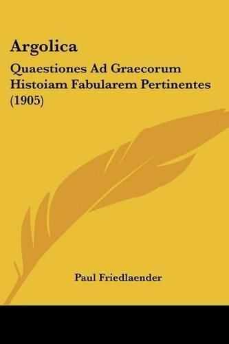 Cover image for Argolica: Quaestiones Ad Graecorum Histoiam Fabularem Pertinentes (1905)