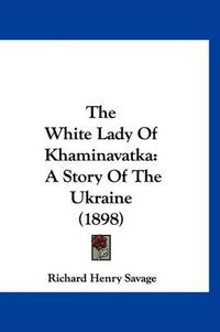 Cover image for The White Lady of Khaminavatka: A Story of the Ukraine (1898)