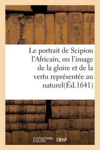 Cover image for Le Portrait de Scipion l'Africain, Ou l'Image de la Gloire Et de la Vertu Representee Au Naturel