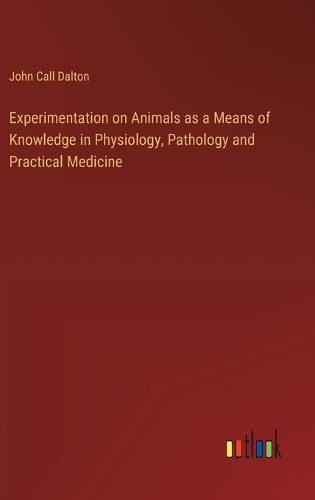 Experimentation on Animals as a Means of Knowledge in Physiology, Pathology and Practical Medicine