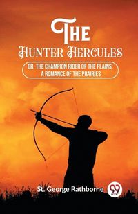 Cover image for The Hunter Hercules Or, The Champion Rider of the Plains