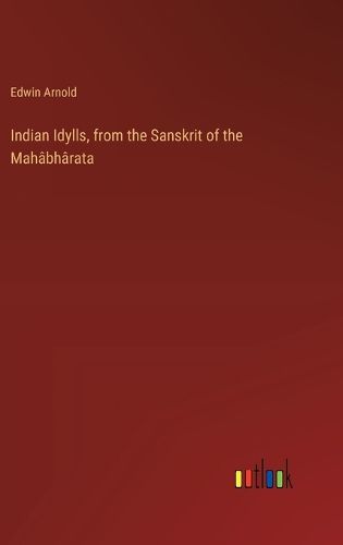 Indian Idylls, from the Sanskrit of the Mah?bh?rata