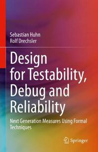 Cover image for Design for Testability, Debug and Reliability: Next Generation Measures Using Formal Techniques