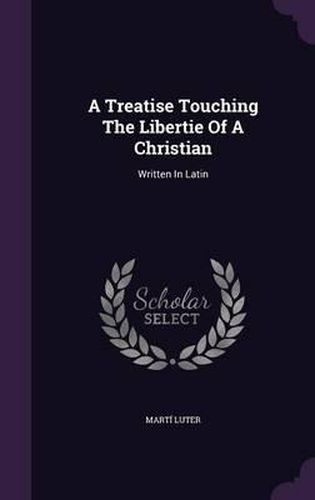 Cover image for A Treatise Touching the Libertie of a Christian: Written in Latin