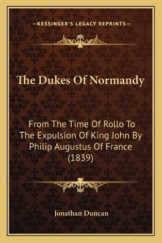 The Dukes of Normandy: From the Time of Rollo to the Expulsion of King John by Philip Augustus of France (1839)