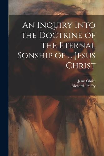 An Inquiry Into the Doctrine of the Eternal Sonship of ... Jesus Christ