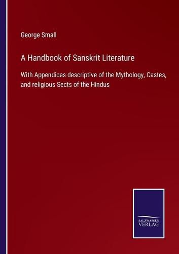 Cover image for A Handbook of Sanskrit Literature: With Appendices descriptive of the Mythology, Castes, and religious Sects of the Hindus