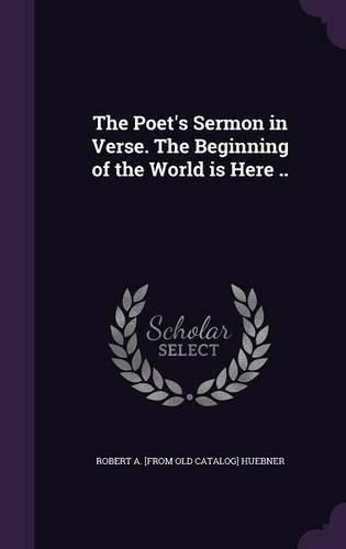 Cover image for The Poet's Sermon in Verse. the Beginning of the World Is Here ..