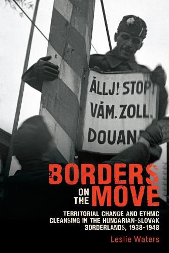 Borders on the Move: Territorial Change and Ethnic Cleansing  in the Hungarian-Slovak Borderlands, 1938-1948