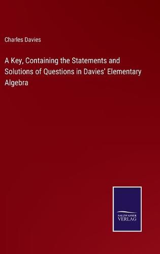 Cover image for A Key, Containing the Statements and Solutions of Questions in Davies' Elementary Algebra