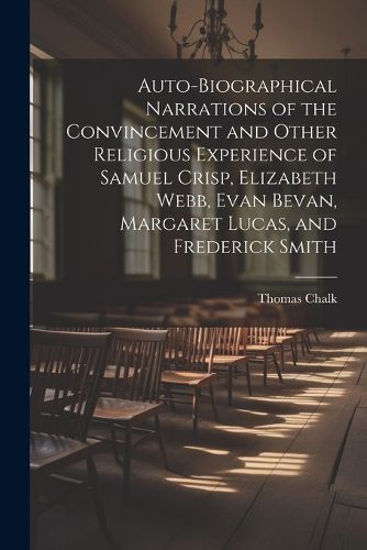 Auto-Biographical Narrations of the Convincement and Other Religious Experience of Samuel Crisp, Elizabeth Webb, Evan Bevan, Margaret Lucas, and Frederick Smith