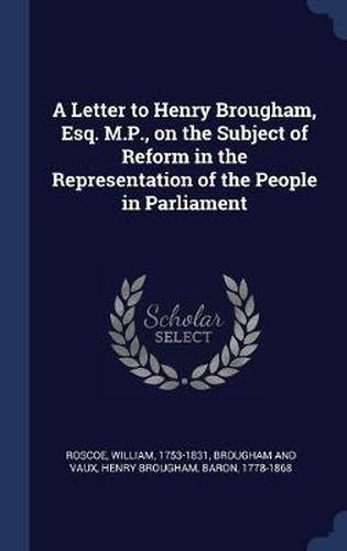 Cover image for A Letter to Henry Brougham, Esq. M.P., on the Subject of Reform in the Representation of the People in Parliament