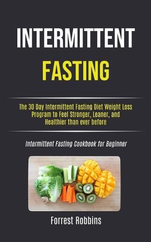 Cover image for Intermittent Fasting: The 30 Day Intermittent Fasting Diet Weight Loss Program to Feel Stronger, Leaner, and Healthier than ever before (Intermittent Fasting Cookbook for Beginner)