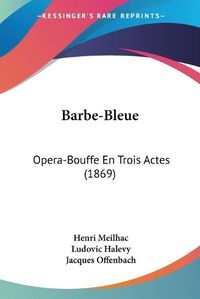 Cover image for Barbe-Bleue: Opera-Bouffe En Trois Actes (1869)