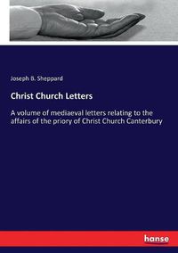 Cover image for Christ Church Letters: A volume of mediaeval letters relating to the affairs of the priory of Christ Church Canterbury