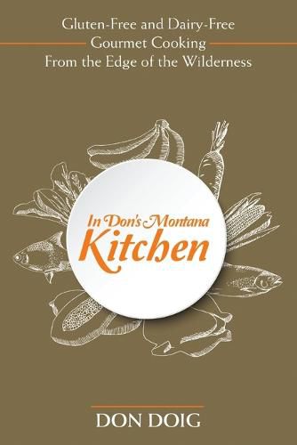 In Don's Montana Kitchen: Gluten-Free and Dairy-Free Gourmet Cooking from the Edge of the Wilderness