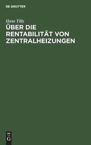 UEber Die Rentabilitat Von Zentralheizungen: Unter Besonderer Berucksichtigung Der Abdampfausnutzung Und Der Wirtschaftlichkeit Der in Diesem Zusammenhange Arbeitenden Elektrizitatswerke Von Heilanstalten