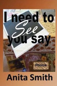 Cover image for I Need To See You Say: Learning then Living...because you still have life.