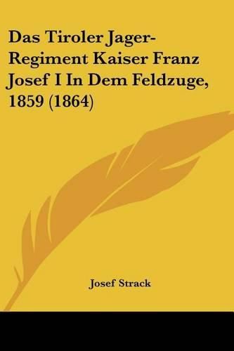 Cover image for Das Tiroler Jager-Regiment Kaiser Franz Josef I in Dem Feldzuge, 1859 (1864)