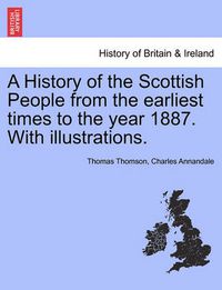 Cover image for A History of the Scottish People from the Earliest Times to the Year 1887. with Illustrations.