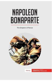 Cover image for Napoleon Bonaparte: The Emperor of France