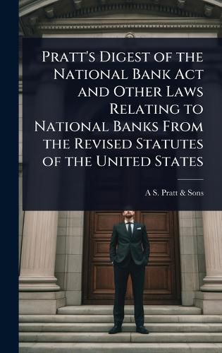 Cover image for Pratt's Digest of the National Bank Act and Other Laws Relating to National Banks From the Revised Statutes of the United States