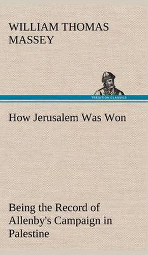 Cover image for How Jerusalem Was Won Being the Record of Allenby's Campaign in Palestine