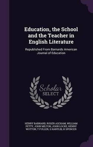 Education, the School and the Teacher in English Literature: Republished from Barnards American Journal of Education