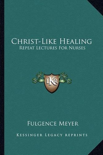 Cover image for Christ-Like Healing: Repeat Lectures for Nurses