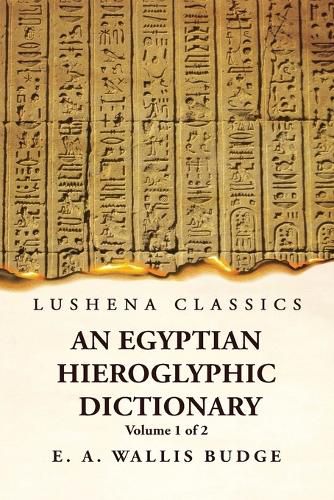 An Egyptian Hieroglyphic Dictionary With an Index of English Words, King List and Geographical, List With Indexes, List of Hieroglyphic Characters, Coptic and Semitic Alphabets, Etc by Ernest Alfred Wallis Budge Volume 1 of 2