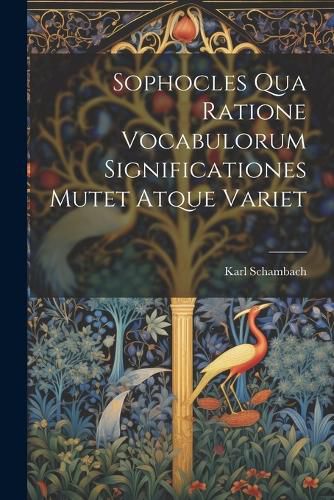 Cover image for Sophocles Qua Ratione Vocabulorum Significationes Mutet Atque Variet