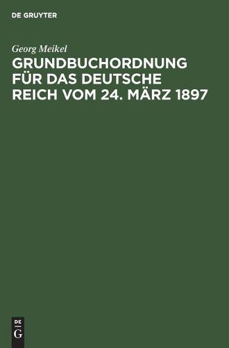 Grundbuchordnung Fur Das Deutsche Reich Vom 24. Marz 1897: Unter Besonderer Berucksichtigung Des Bayerischen Ausfuhrungsgesetzes Und Der Einschlagigen Vollzugsvorschriften