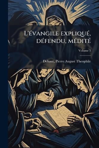 Cover image for L' Vangile Expliqu, D Fendu, M Dit: Ou, Exposition Ex G Tique, Apolog Tique Et Homil Tique de La Vie de Notre-Seigneur J Sus-Christ D'Apr?'s L'Harmonie Des Evangiles Volume 3