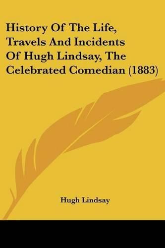 Cover image for History of the Life, Travels and Incidents of Hugh Lindsay, the Celebrated Comedian (1883)