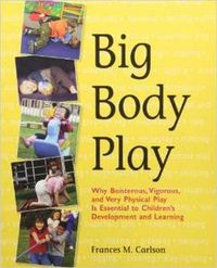 Cover image for Big Body Play: Why Boisterous, Vigorous, and Very Physical Play Is Essential to Children's Development and Learning