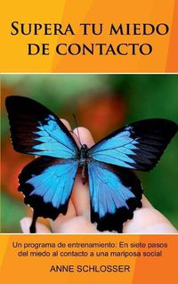 Cover image for Supera tu miedo de contacto: Un programa de entrenamiento: En siete pasos del miedo al contacto a una mariposa social.