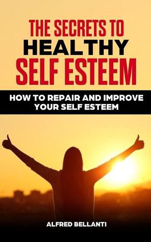 Cover image for The Secrets to Healthy Self Esteem: How to repair and improve your self esteem