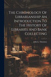 Cover image for The Chronology Of Librarianship An Introduction To The History Of Libraries And Bank Collecting